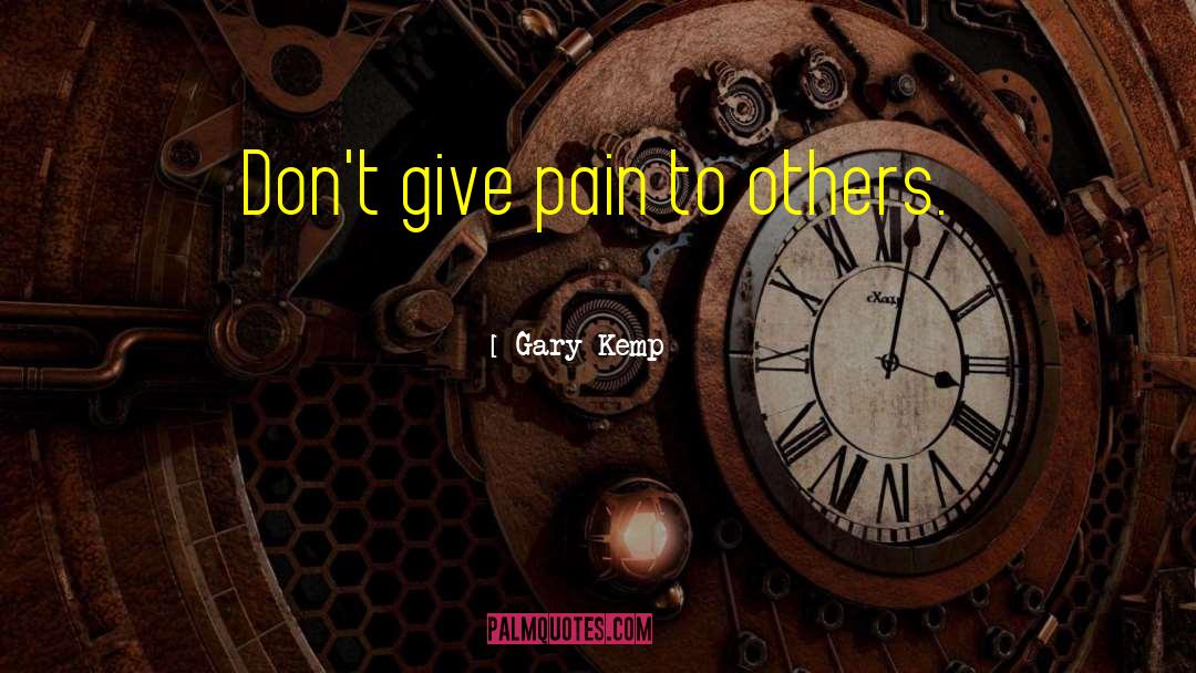 Gary Kemp Quotes: Don't give pain to others.