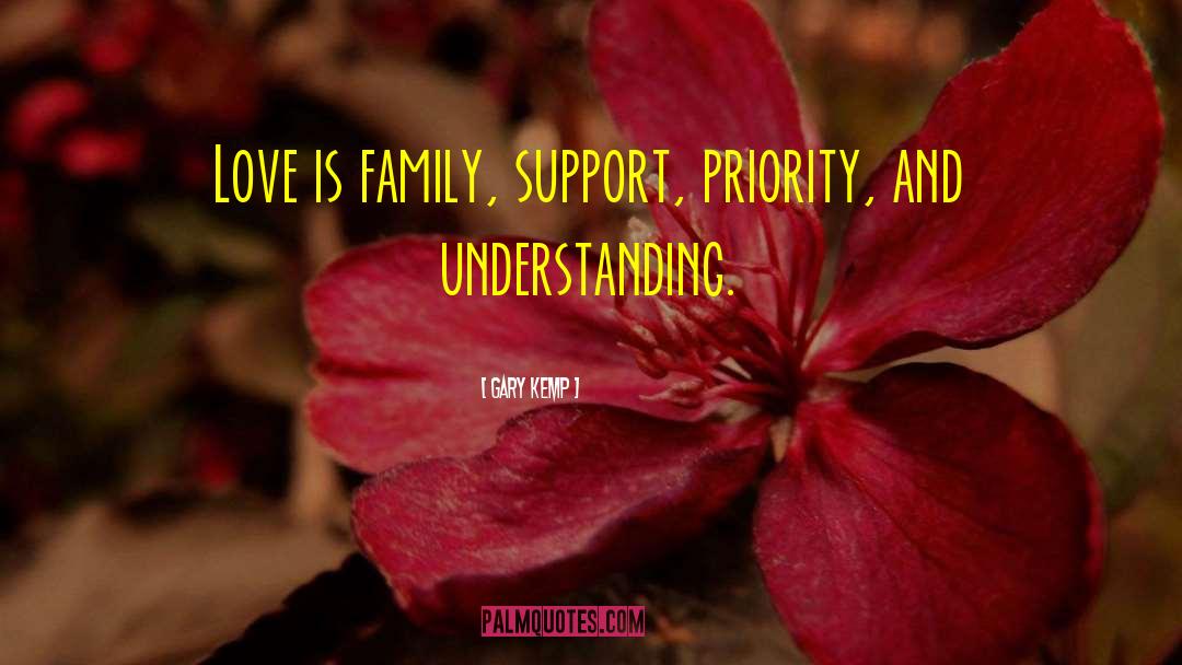 Gary Kemp Quotes: Love is family, support, priority,