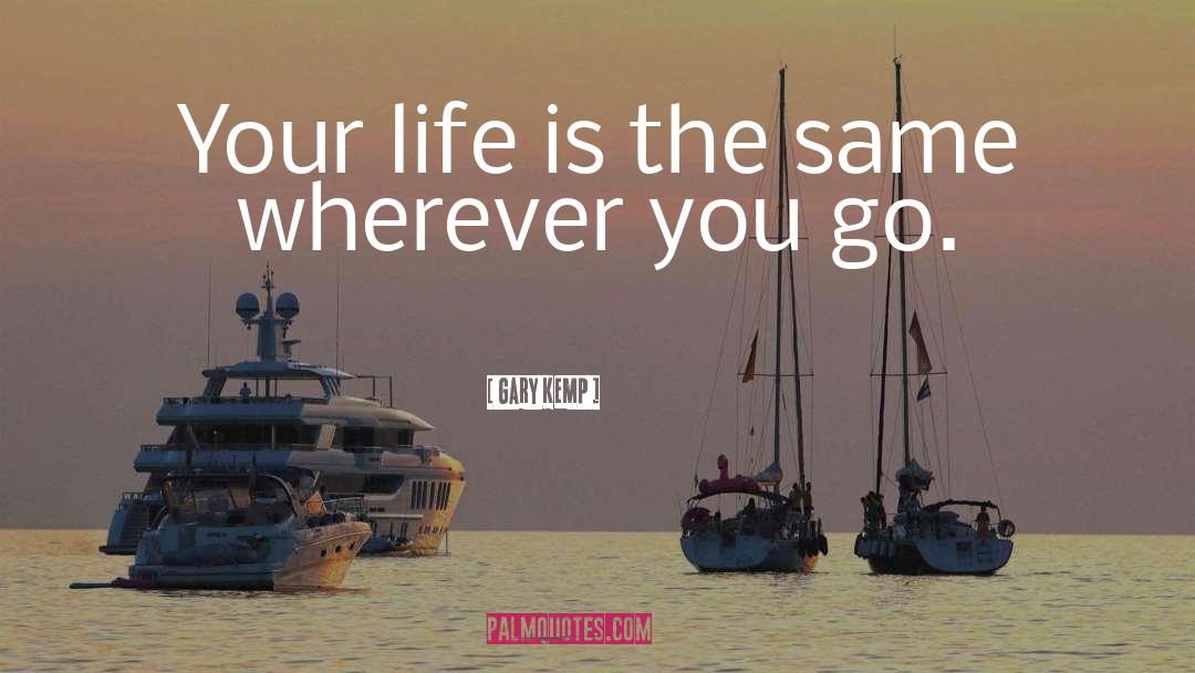 Gary Kemp Quotes: Your life is the same