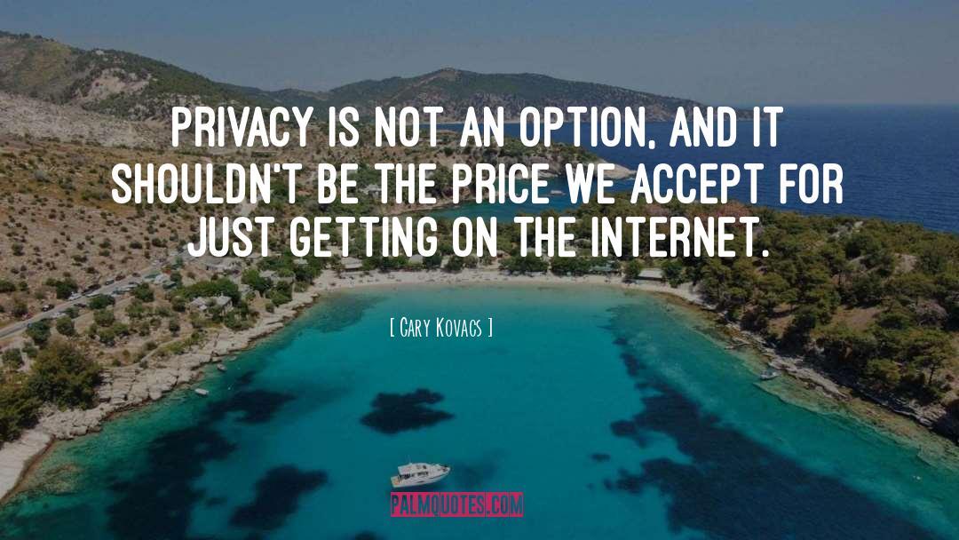 Gary Kovacs Quotes: Privacy is not an option,