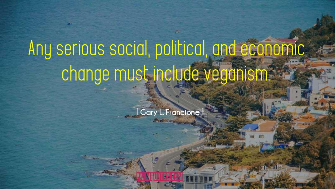 Gary L. Francione Quotes: Any serious social, political, and