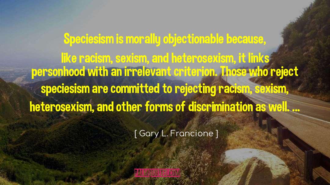 Gary L. Francione Quotes: Speciesism is morally objectionable because,