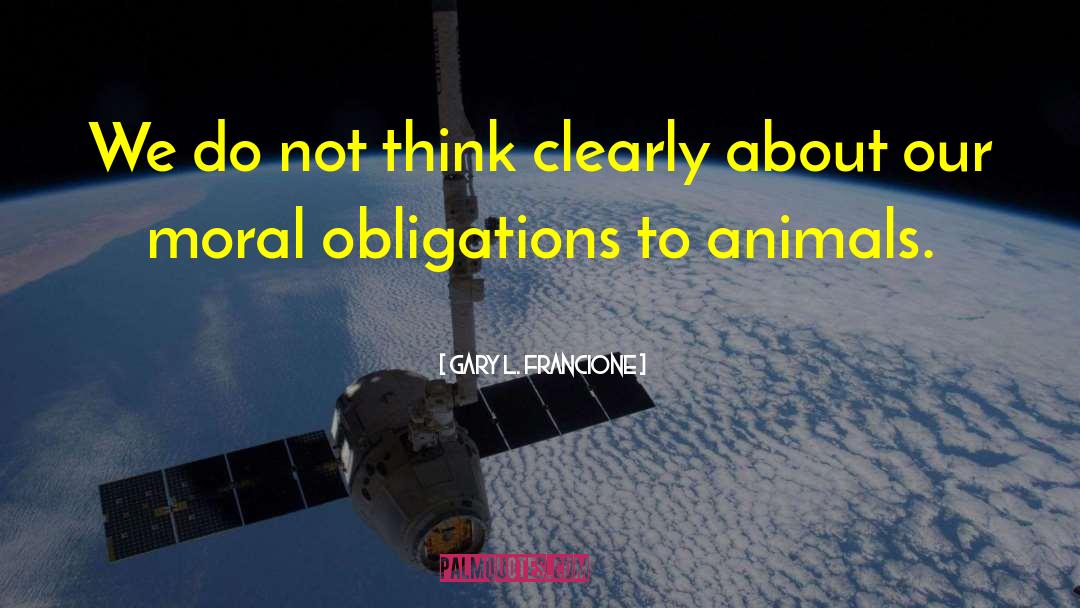 Gary L. Francione Quotes: We do not think clearly