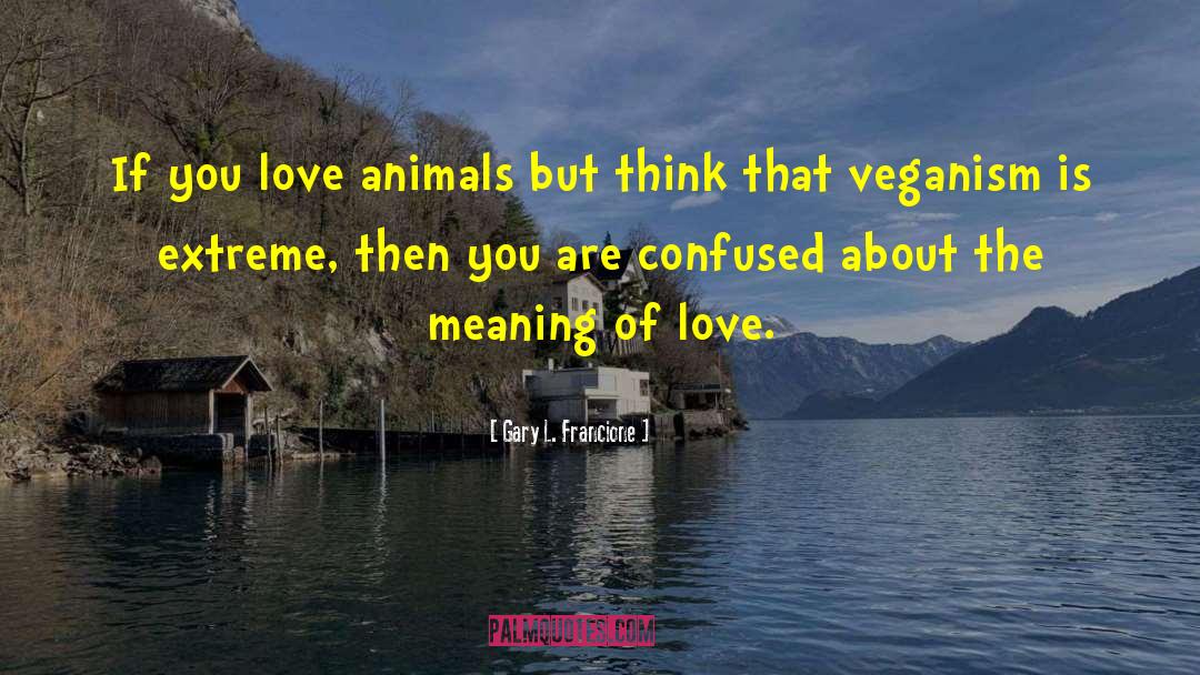 Gary L. Francione Quotes: If you love animals but