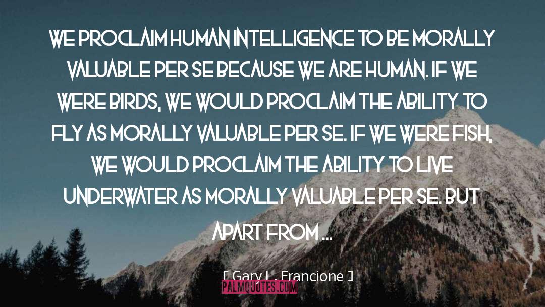 Gary L. Francione Quotes: We proclaim human intelligence to