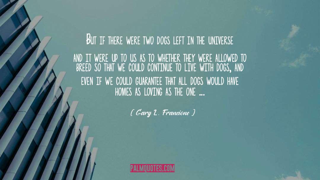 Gary L. Francione Quotes: But if there were two