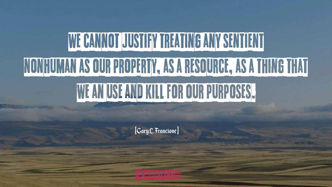 Gary L. Francione Quotes: We cannot justify treating any