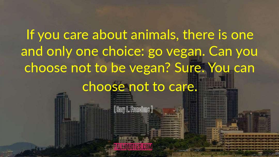 Gary L. Francione Quotes: If you care about animals,