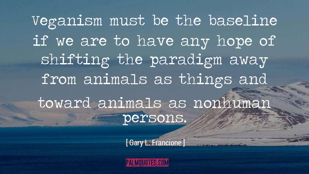 Gary L. Francione Quotes: Veganism must be the baseline