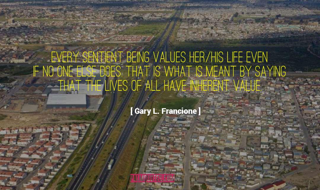 Gary L. Francione Quotes: Every sentient being values her/his