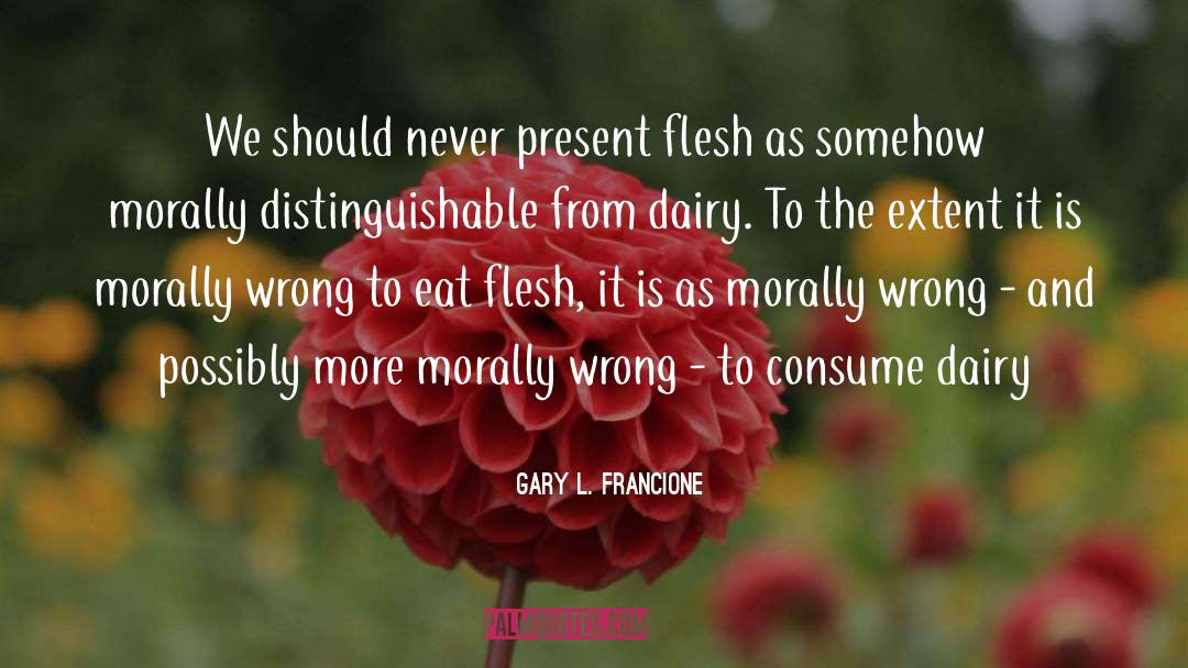 Gary L. Francione Quotes: We should never present flesh