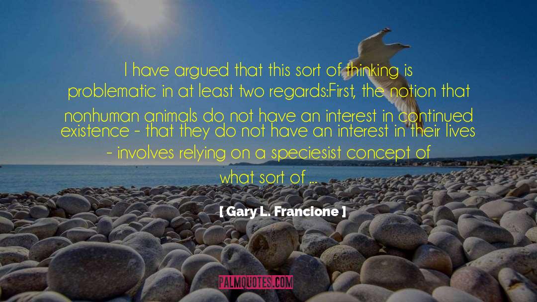 Gary L. Francione Quotes: I have argued that this