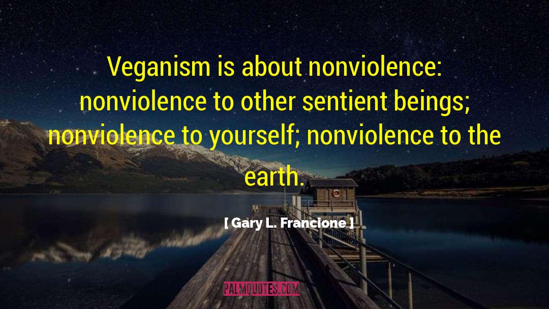 Gary L. Francione Quotes: Veganism is about nonviolence: <br>