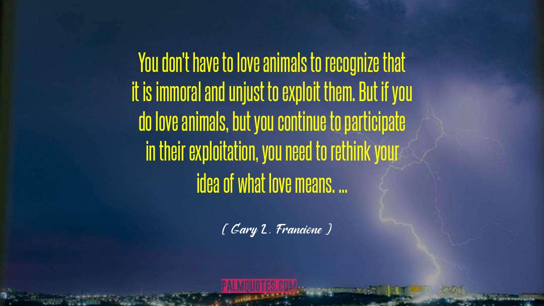 Gary L. Francione Quotes: You don't have to love