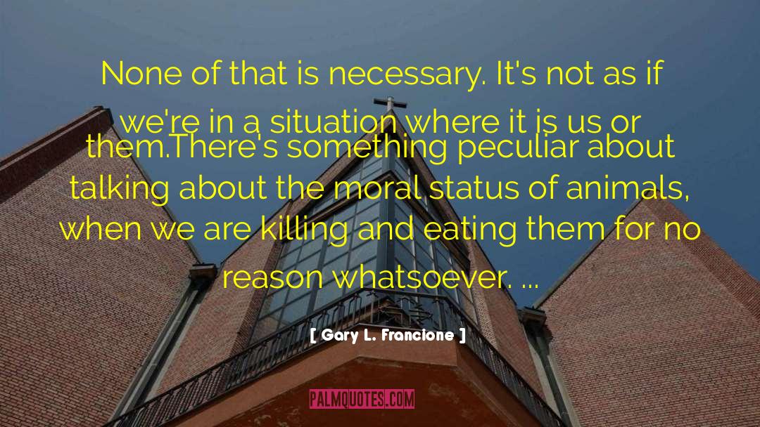 Gary L. Francione Quotes: None of that is necessary.