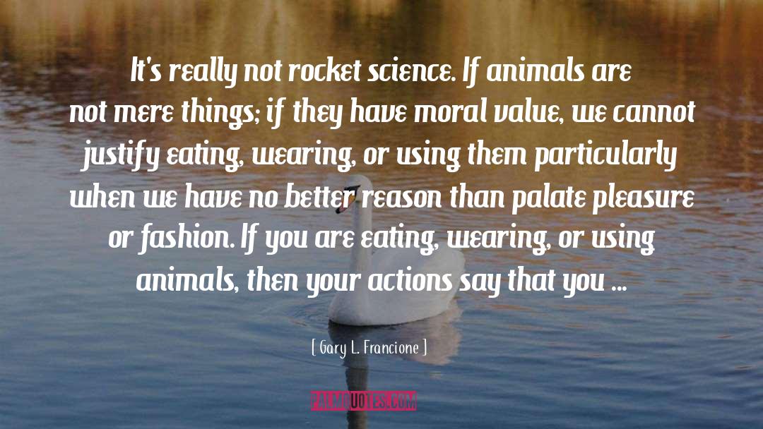 Gary L. Francione Quotes: It's really not rocket science.