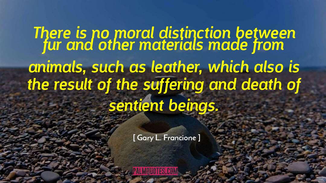 Gary L. Francione Quotes: There is no moral distinction