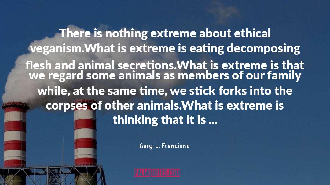 Gary L. Francione Quotes: There is nothing extreme about