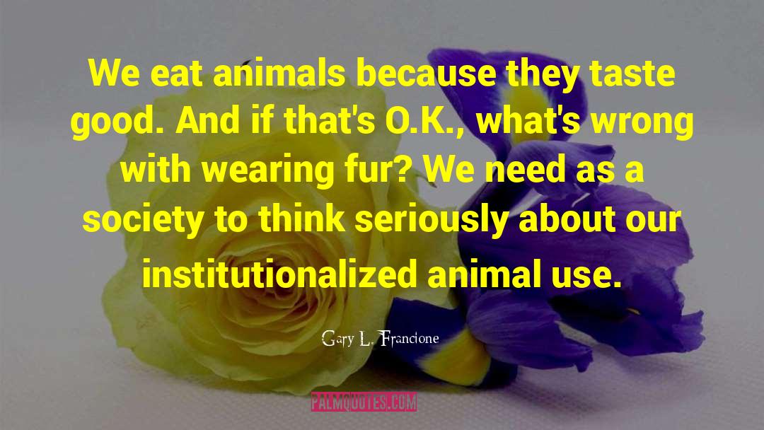 Gary L. Francione Quotes: We eat animals because they