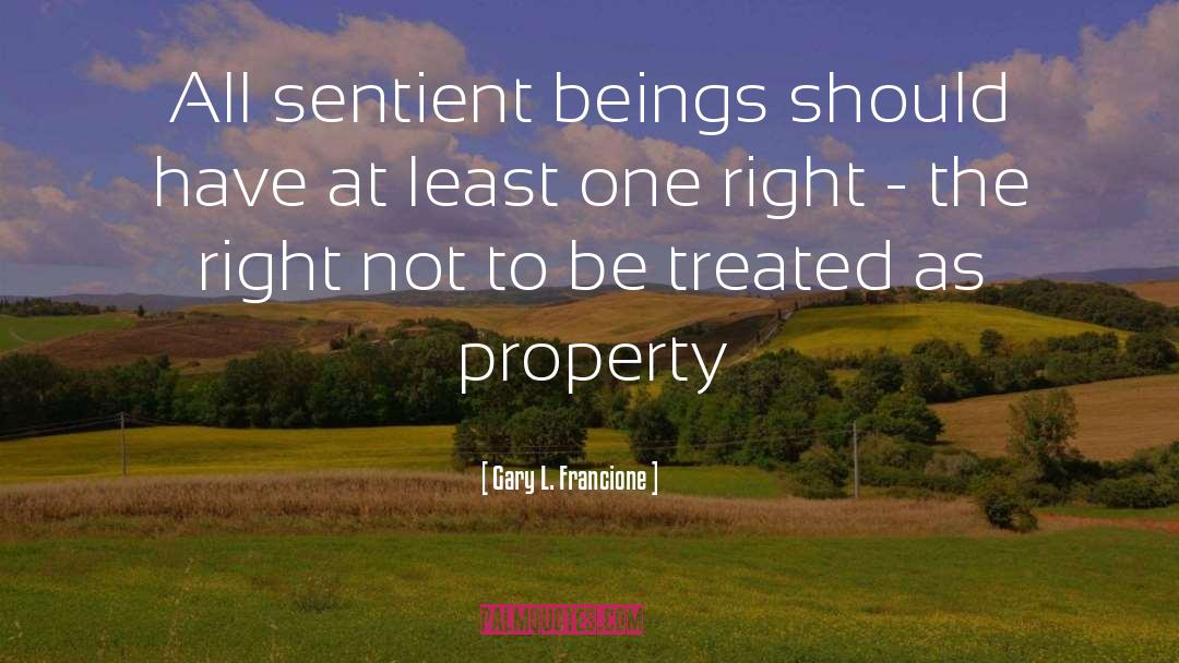 Gary L. Francione Quotes: All sentient beings should have