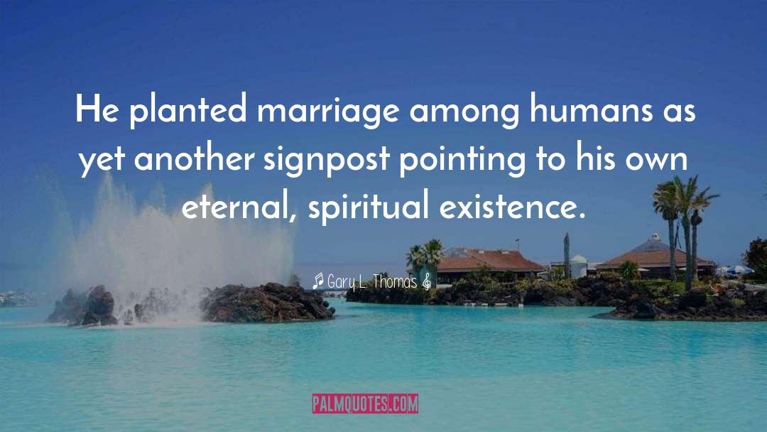 Gary L. Thomas Quotes: He planted marriage among humans