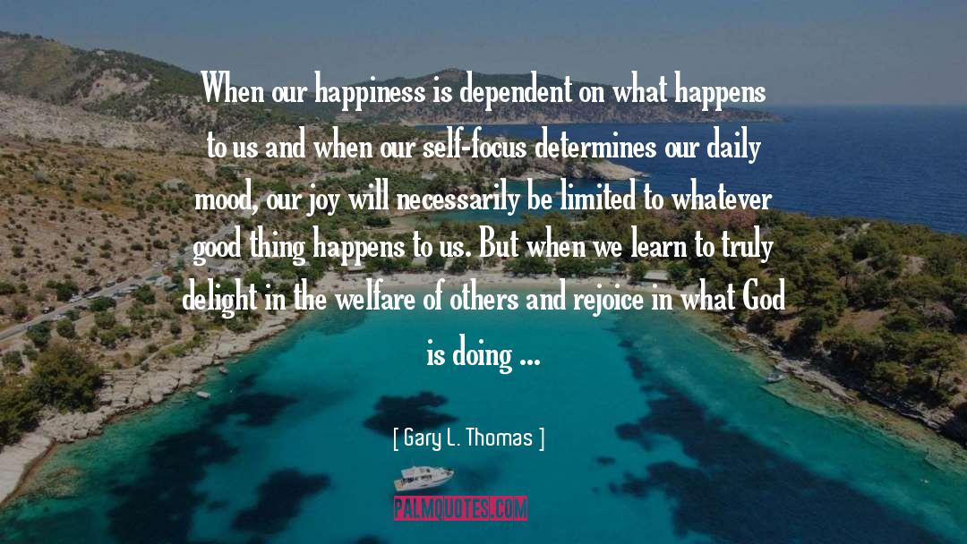 Gary L. Thomas Quotes: When our happiness is dependent