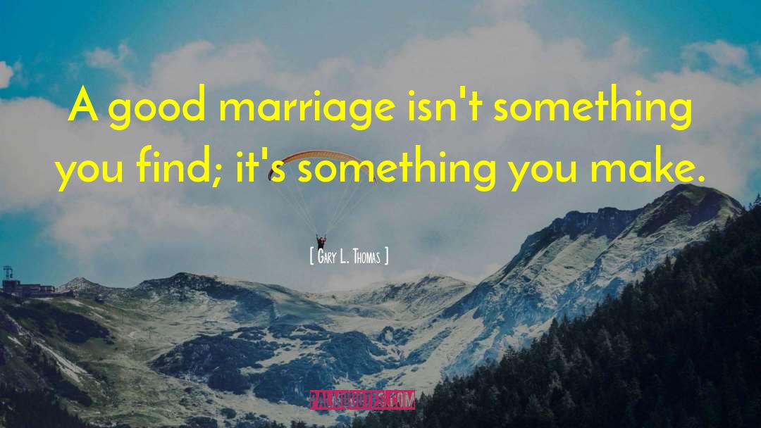 Gary L. Thomas Quotes: A good marriage isn't something