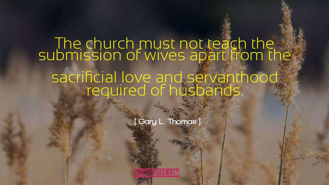 Gary L. Thomas Quotes: The church must not teach