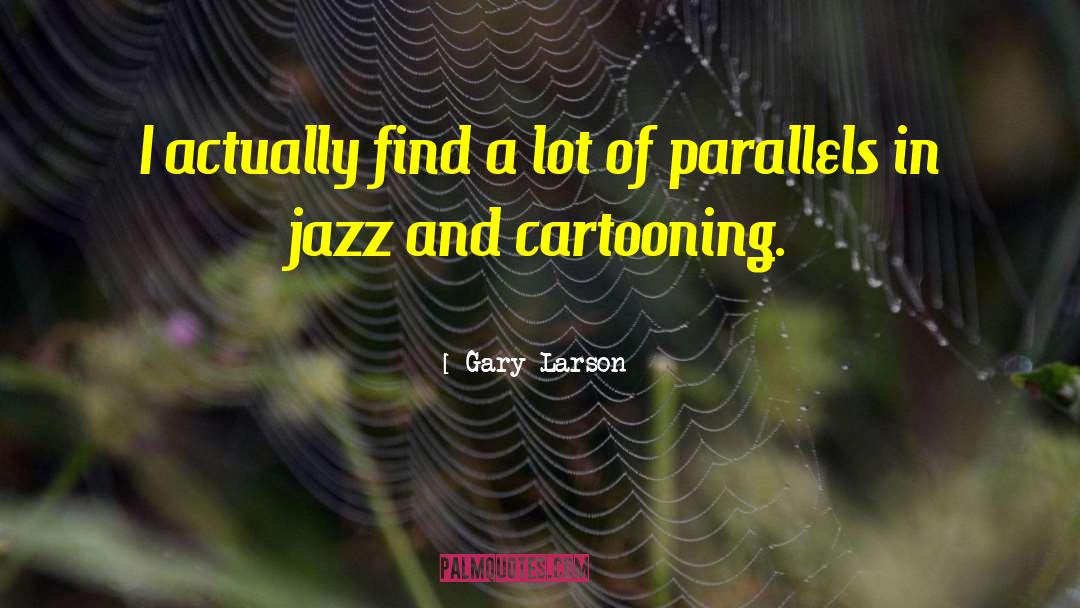Gary Larson Quotes: I actually find a lot