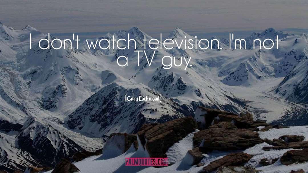 Gary Lockwood Quotes: I don't watch television. I'm