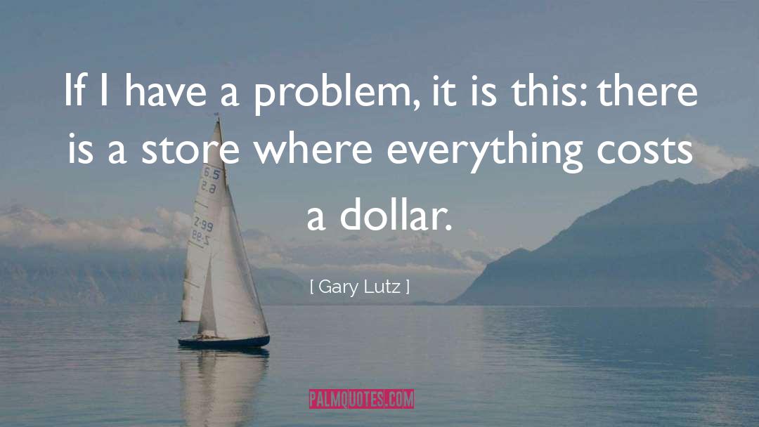 Gary Lutz Quotes: If I have a problem,