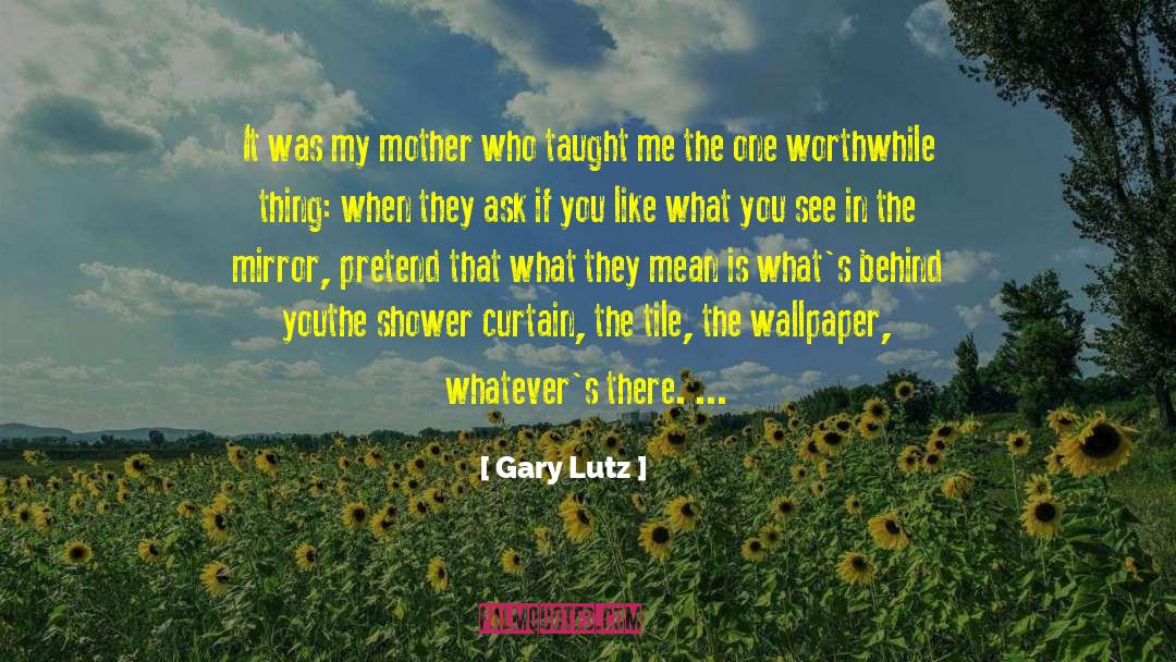 Gary Lutz Quotes: It was my mother who