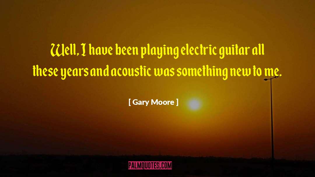 Gary Moore Quotes: Well, I have been playing