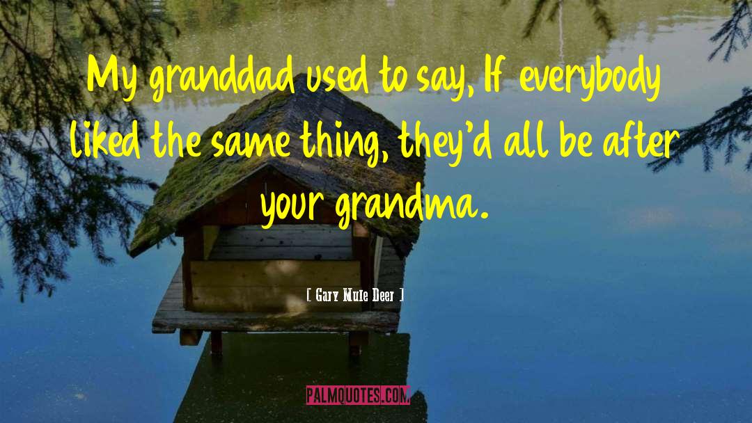 Gary Mule Deer Quotes: My granddad used to say,