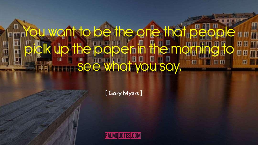 Gary Myers Quotes: You want to be the