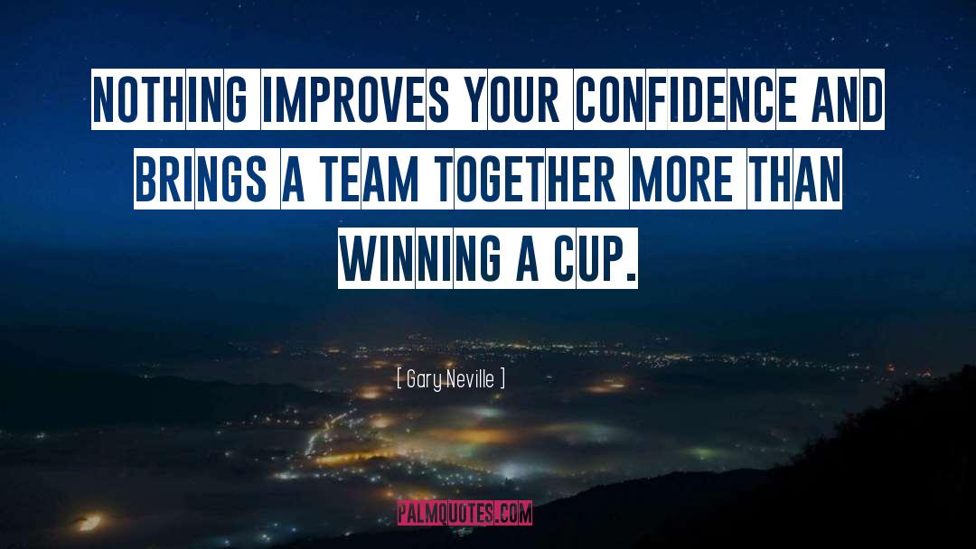 Gary Neville Quotes: Nothing improves your confidence and