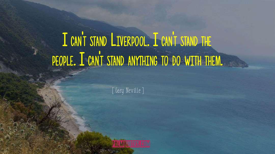 Gary Neville Quotes: I can't stand Liverpool. I