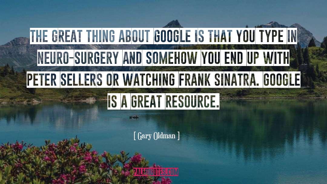 Gary Oldman Quotes: The great thing about Google