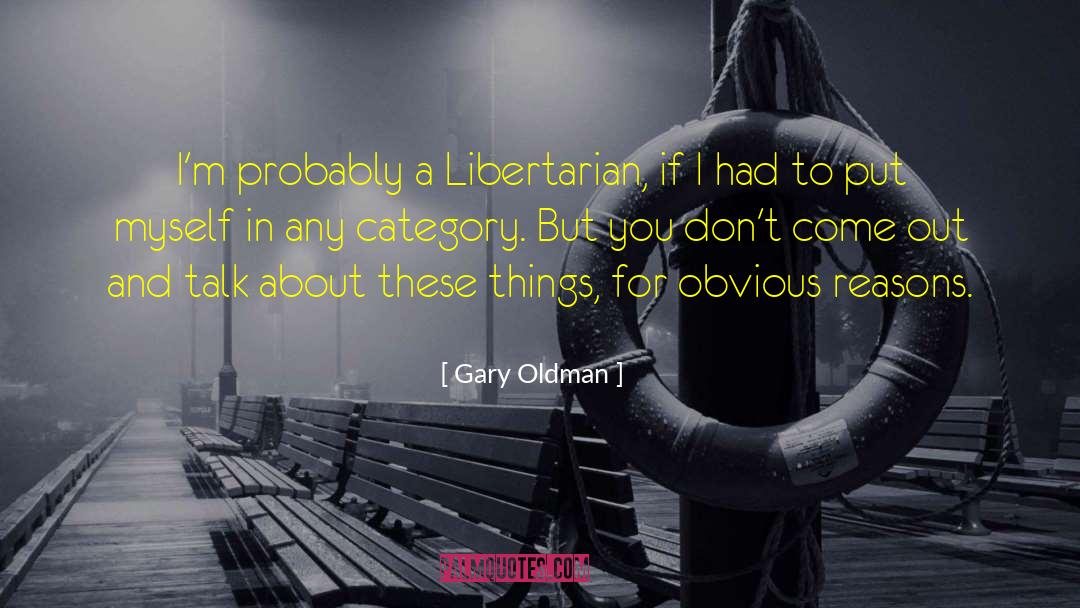 Gary Oldman Quotes: I'm probably a Libertarian, if