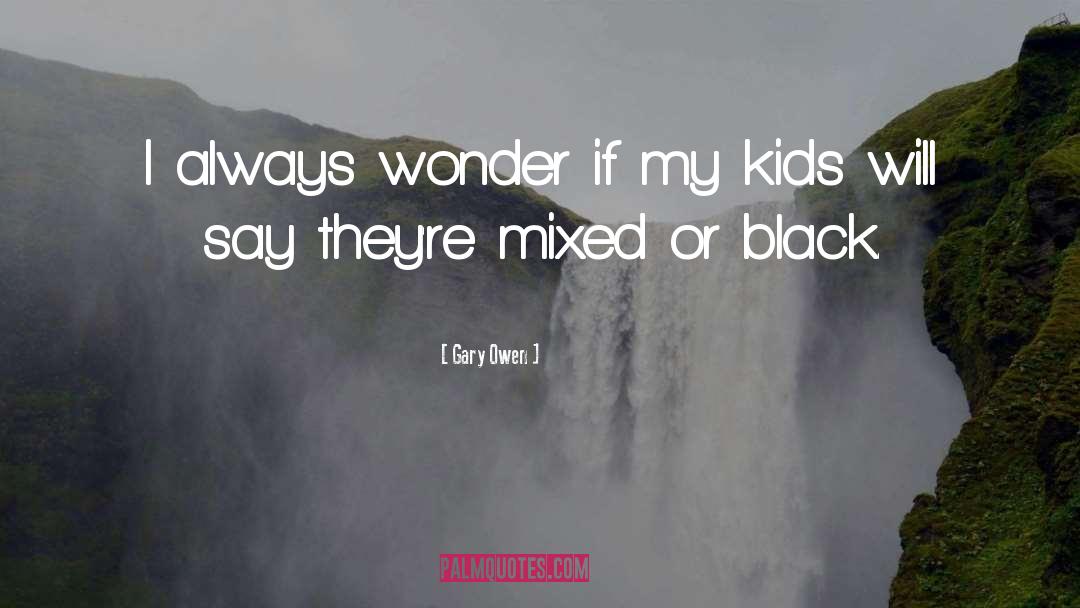 Gary Owen Quotes: I always wonder if my