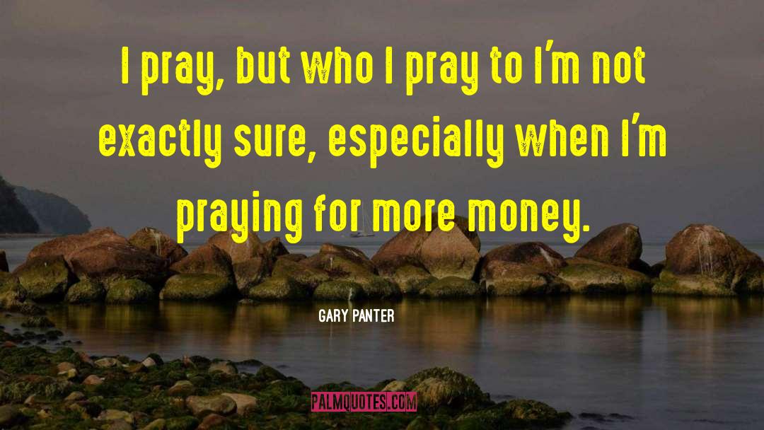 Gary Panter Quotes: I pray, but who I