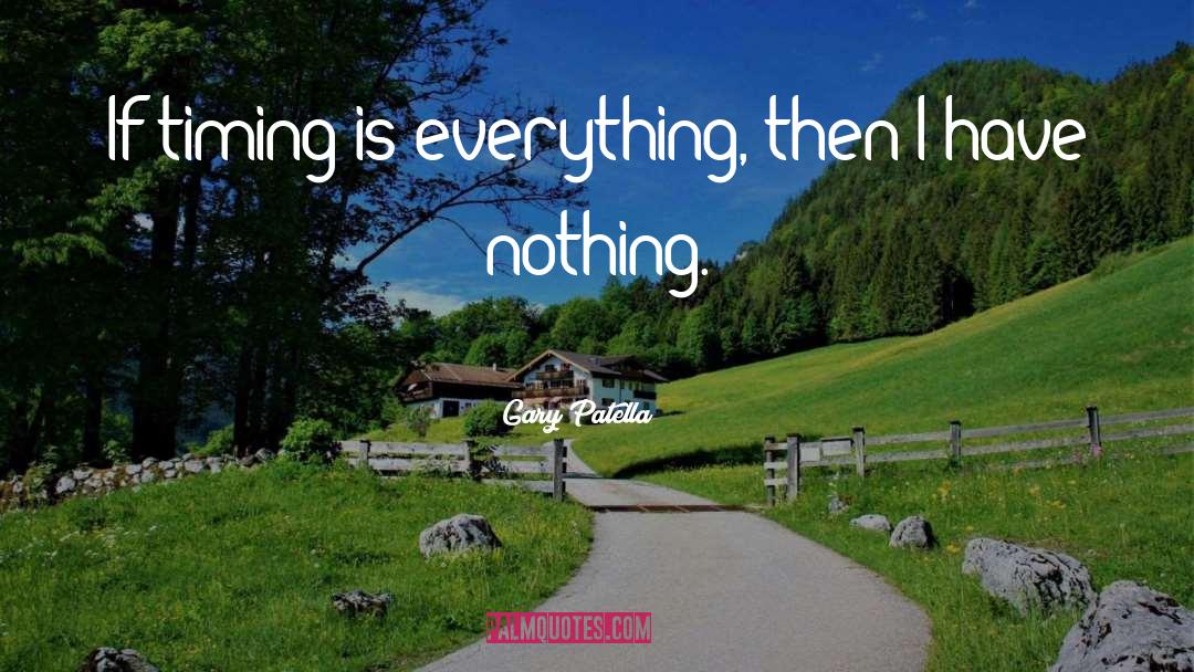 Gary Patella Quotes: If timing is everything, then