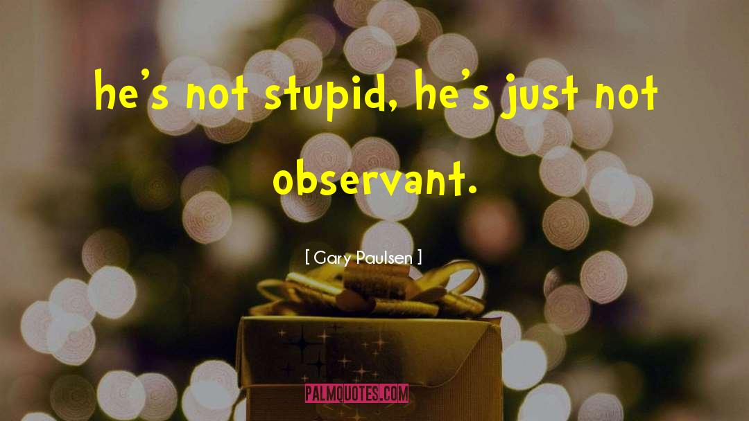 Gary Paulsen Quotes: he's not stupid, he's just