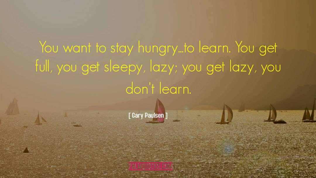 Gary Paulsen Quotes: You want to stay hungry...to