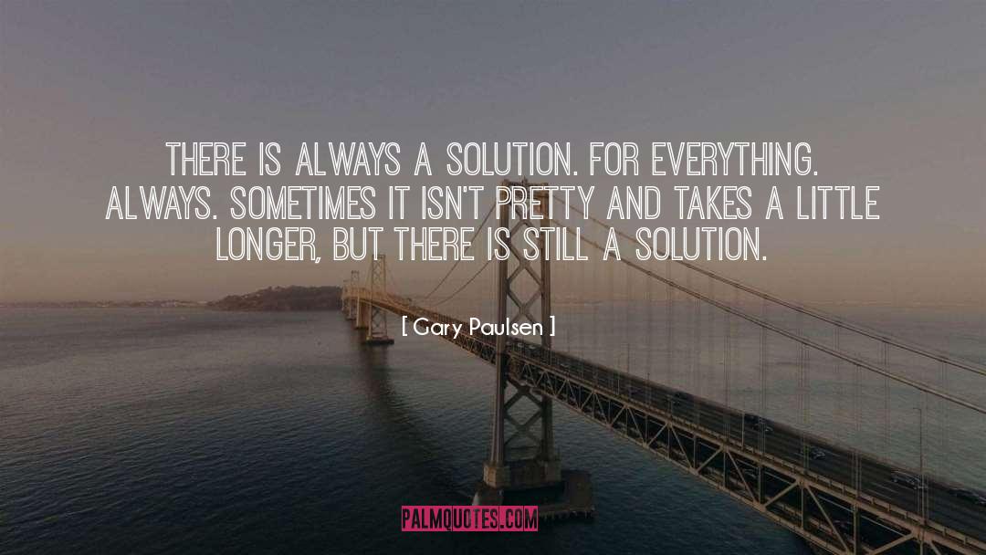 Gary Paulsen Quotes: There is always a solution.