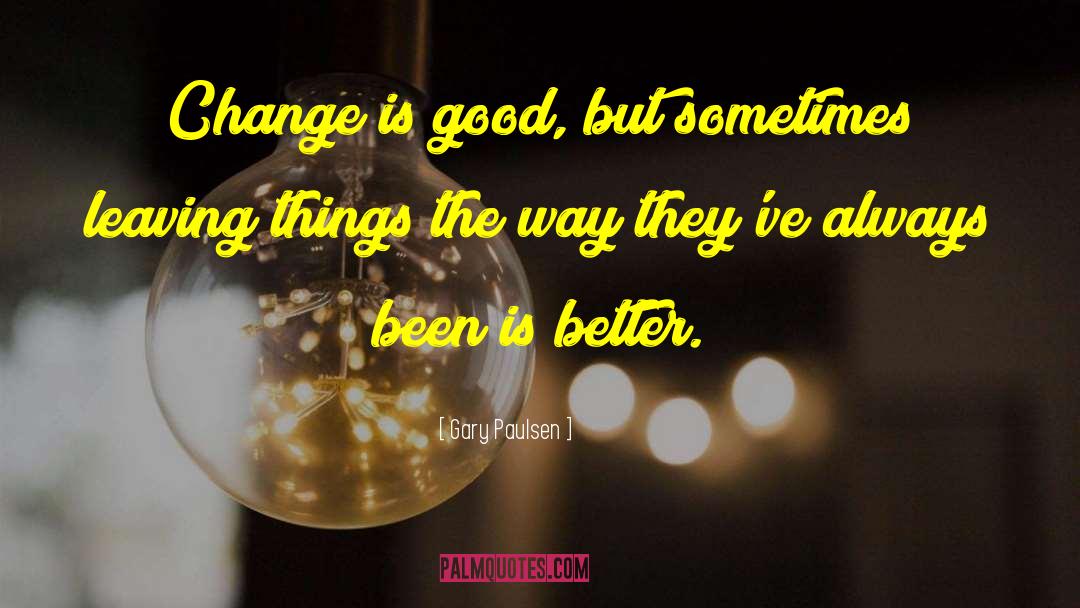 Gary Paulsen Quotes: Change is good, but sometimes