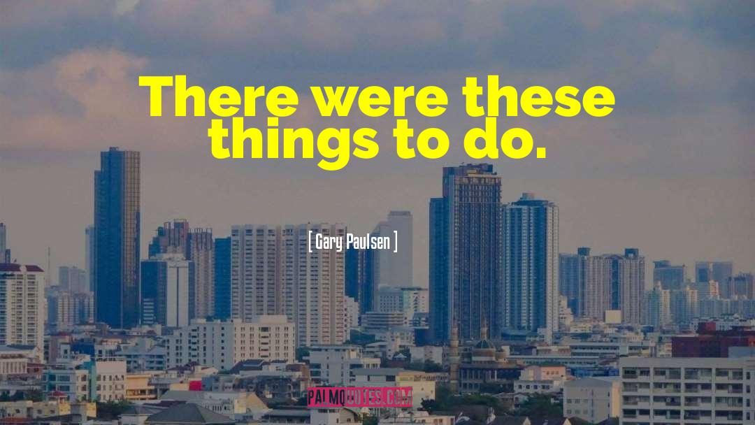 Gary Paulsen Quotes: There were these things to