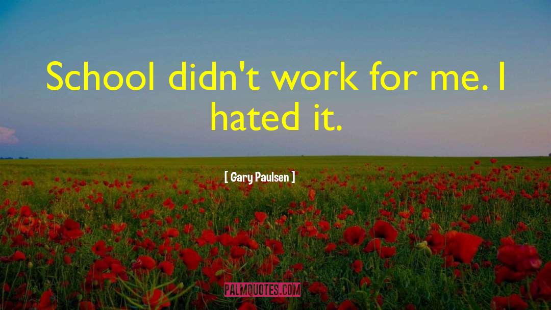 Gary Paulsen Quotes: School didn't work for me.