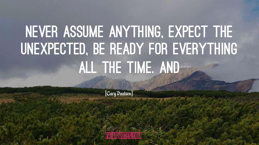 Gary Paulsen Quotes: Never assume anything, expect the