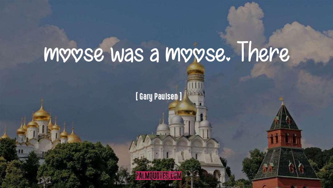 Gary Paulsen Quotes: moose was a moose. There